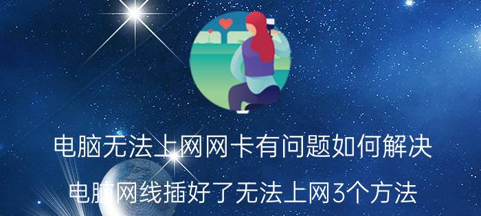 电脑无法上网网卡有问题如何解决 电脑网线插好了无法上网3个方法？